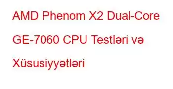 AMD Phenom X2 Dual-Core GE-7060 CPU Testləri və Xüsusiyyətləri