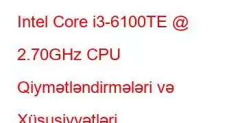 Intel Core i3-6100TE @ 2.70GHz CPU Qiymətləndirmələri və Xüsusiyyətləri