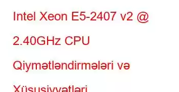 Intel Xeon E5-2407 v2 @ 2.40GHz CPU Qiymətləndirmələri və Xüsusiyyətləri