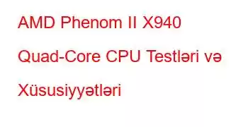 AMD Phenom II X940 Quad-Core CPU Testləri və Xüsusiyyətləri