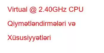 Virtual @ 2.40GHz CPU Qiymətləndirmələri və Xüsusiyyətləri