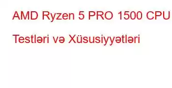 AMD Ryzen 5 PRO 1500 CPU Testləri və Xüsusiyyətləri