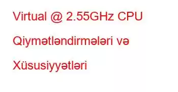 Virtual @ 2.55GHz CPU Qiymətləndirmələri və Xüsusiyyətləri