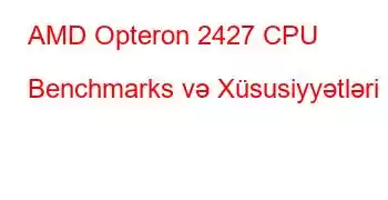 AMD Opteron 2427 CPU Benchmarks və Xüsusiyyətləri