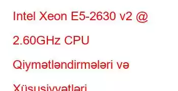 Intel Xeon E5-2630 v2 @ 2.60GHz CPU Qiymətləndirmələri və Xüsusiyyətləri