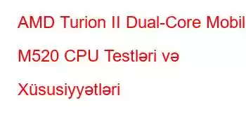 AMD Turion II Dual-Core Mobile M520 CPU Testləri və Xüsusiyyətləri