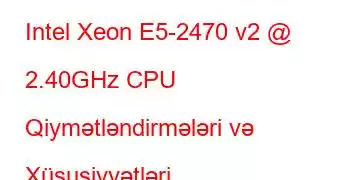 Intel Xeon E5-2470 v2 @ 2.40GHz CPU Qiymətləndirmələri və Xüsusiyyətləri