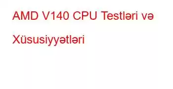 AMD V140 CPU Testləri və Xüsusiyyətləri