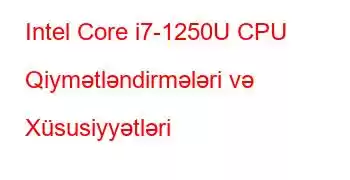 Intel Core i7-1250U CPU Qiymətləndirmələri və Xüsusiyyətləri