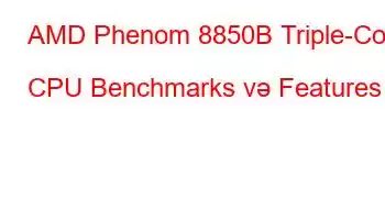 AMD Phenom 8850B Triple-Core CPU Benchmarks və Features