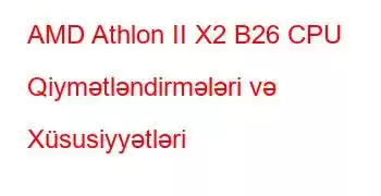 AMD Athlon II X2 B26 CPU Qiymətləndirmələri və Xüsusiyyətləri