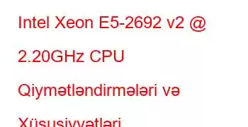 Intel Xeon E5-2692 v2 @ 2.20GHz CPU Qiymətləndirmələri və Xüsusiyyətləri