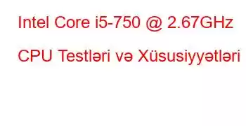 Intel Core i5-750 @ 2.67GHz CPU Testləri və Xüsusiyyətləri