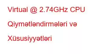 Virtual @ 2.74GHz CPU Qiymətləndirmələri və Xüsusiyyətləri