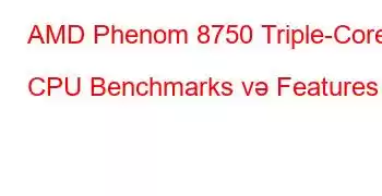 AMD Phenom 8750 Triple-Core CPU Benchmarks və Features