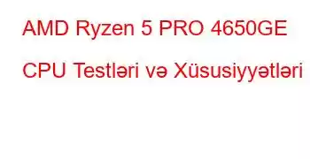 AMD Ryzen 5 PRO 4650GE CPU Testləri və Xüsusiyyətləri