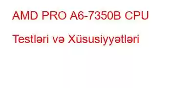 AMD PRO A6-7350B CPU Testləri və Xüsusiyyətləri