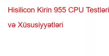 Hisilicon Kirin 955 CPU Testləri və Xüsusiyyətləri