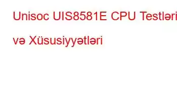 Unisoc UIS8581E CPU Testləri və Xüsusiyyətləri