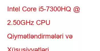 Intel Core i5-7300HQ @ 2.50GHz CPU Qiymətləndirmələri və Xüsusiyyətləri