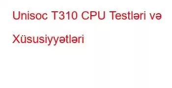 Unisoc T310 CPU Testləri və Xüsusiyyətləri