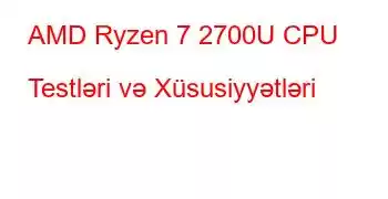 AMD Ryzen 7 2700U CPU Testləri və Xüsusiyyətləri