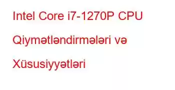 Intel Core i7-1270P CPU Qiymətləndirmələri və Xüsusiyyətləri