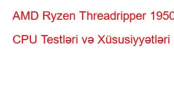 AMD Ryzen Threadripper 1950X CPU Testləri və Xüsusiyyətləri