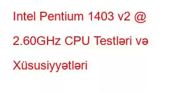 Intel Pentium 1403 v2 @ 2.60GHz CPU Testləri və Xüsusiyyətləri