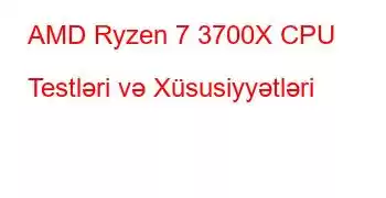 AMD Ryzen 7 3700X CPU Testləri və Xüsusiyyətləri