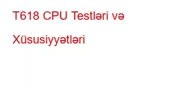 T618 CPU Testləri və Xüsusiyyətləri