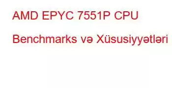 AMD EPYC 7551P CPU Benchmarks və Xüsusiyyətləri