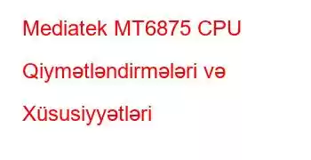 Mediatek MT6875 CPU Qiymətləndirmələri və Xüsusiyyətləri