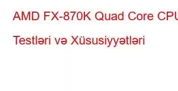 AMD FX-870K Quad Core CPU Testləri və Xüsusiyyətləri