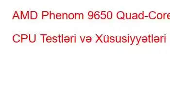 AMD Phenom 9650 Quad-Core CPU Testləri və Xüsusiyyətləri