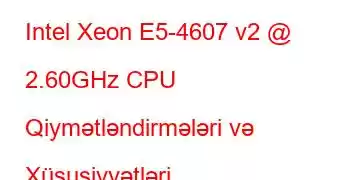 Intel Xeon E5-4607 v2 @ 2.60GHz CPU Qiymətləndirmələri və Xüsusiyyətləri