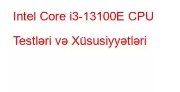 Intel Core i3-13100E CPU Testləri və Xüsusiyyətləri