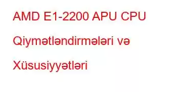 AMD E1-2200 APU CPU Qiymətləndirmələri və Xüsusiyyətləri