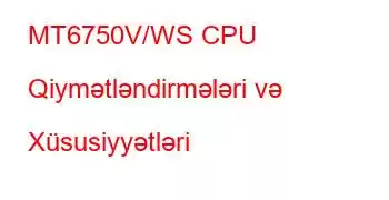 MT6750V/WS CPU Qiymətləndirmələri və Xüsusiyyətləri