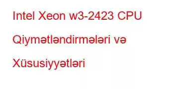 Intel Xeon w3-2423 CPU Qiymətləndirmələri və Xüsusiyyətləri