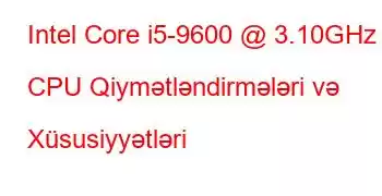 Intel Core i5-9600 @ 3.10GHz CPU Qiymətləndirmələri və Xüsusiyyətləri