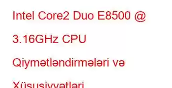 Intel Core2 Duo E8500 @ 3.16GHz CPU Qiymətləndirmələri və Xüsusiyyətləri