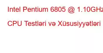 Intel Pentium 6805 @ 1.10GHz CPU Testləri və Xüsusiyyətləri