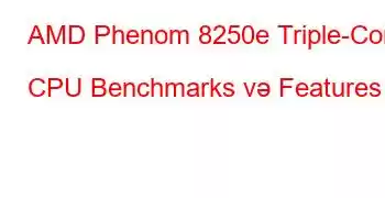 AMD Phenom 8250e Triple-Core CPU Benchmarks və Features