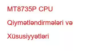 MT8735P CPU Qiymətləndirmələri və Xüsusiyyətləri