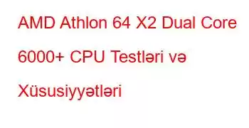 AMD Athlon 64 X2 Dual Core 6000+ CPU Testləri və Xüsusiyyətləri