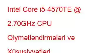 Intel Core i5-4570TE @ 2.70GHz CPU Qiymətləndirmələri və Xüsusiyyətləri