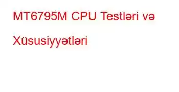 MT6795M CPU Testləri və Xüsusiyyətləri