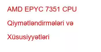 AMD EPYC 7351 CPU Qiymətləndirmələri və Xüsusiyyətləri