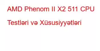 AMD Phenom II X2 511 CPU Testləri və Xüsusiyyətləri